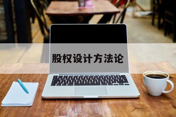 股权设计方法论(股权设计的主要原则)常德市
