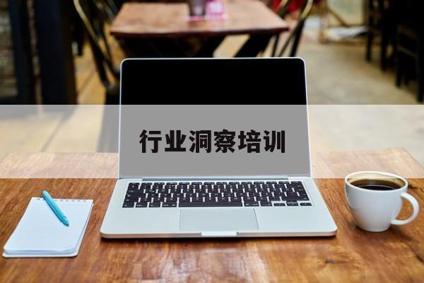 行业洞察培训(行业洞察能力 如何体现)常德市