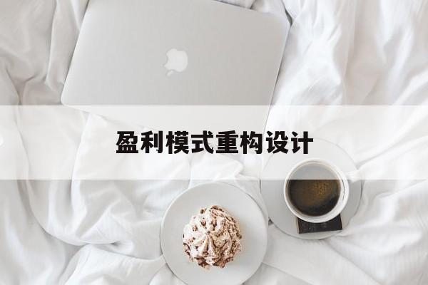 盈利模式重构设计(盈利模式重构设计方案)常德市