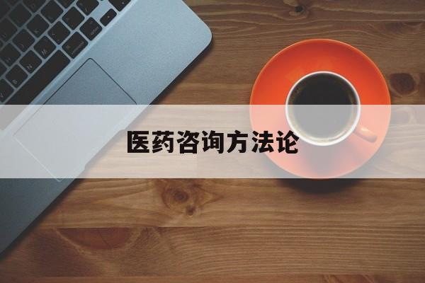 医药咨询方法论(医药行业咨询顾问)常德市 医药咨询方法论(医药行业咨询顾问)常德市