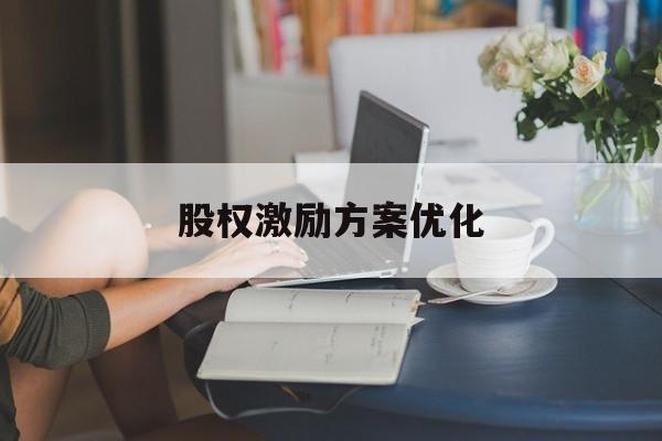 股权激励方案优化(股权激励方案是利好还是利空)常德市 股权激励方案优化(股权激励方案是利好还是利空)常德市